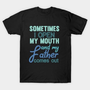 Sometimes I Open My Mouth And My Father Comes Out Dad T-Shirt